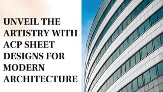 UNVEIL THE
ARTISTRY WITH
ACP SHEET
DESIGNS FOR
MODERN
ARCHITECTURE
 