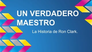 UN VERDADERO
MAESTRO
La Historia de Ron Clark.
 
