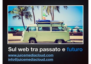 Testo
Sul web tra passato e futuro
www.juicemediacloud.com
info@juicemediacloud.com
 