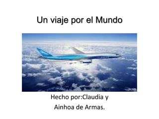 Un viaje por el Mundo
Hecho por:Claudia y
Ainhoa de Armas.
 