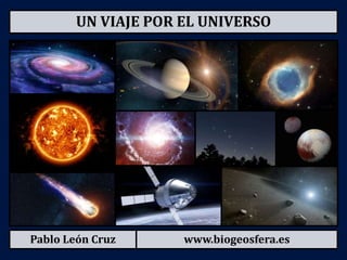 Pablo León Cruz www.biogeosfera.es
UN VIAJE POR EL UNIVERSO
 
