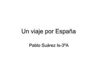 Un viaje por España
Pablo Suárez Is-3ºA
 