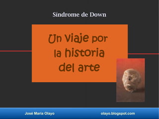 José María Olayo olayo.blogspot.com
Un viaje por
la historia
del arte
Síndrome de Down
 
