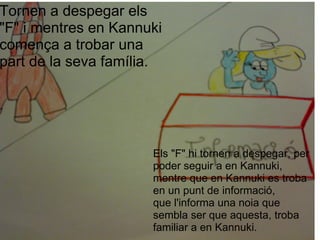 Tornen a despegar els "F" i mentres en Kannuki comença a trobar una part de la seva família. Els "F" hi tornen a despegar, per poder seguir a en Kannuki, mentre que en Kannuki es troba en un punt de informació, que l'informa una noia que sembla ser que aquesta, troba familiar a en Kannuki. 
