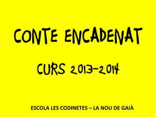 CONTE ENCADENAT
CURS 2013-2014
ESCOLA LES CODINETES – LA NOU DE GAIÀ
 