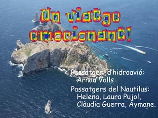 Passatger d’hidroavió:
Arnau Valls
Passatgers del Nautilus:
Helena, Laura Pujol,
Clàudia Guerra, Aymane.

 