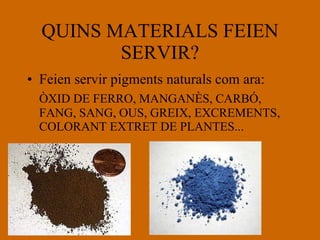 QUINS MATERIALS FEIEN SERVIR? Feien servir pigments naturals com ara: ÒXID DE FERRO, MANGANÈS, CARBÓ, FANG, SANG, OUS, GREIX, EXCREMENTS, COLORANT EXTRET DE PLANTES... 