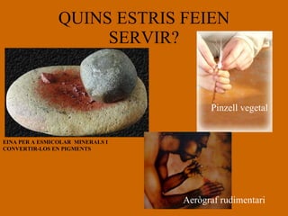 QUINS ESTRIS FEIEN SERVIR? EINA PER A ESMICOLAR  MINERALS I CONVERTIR-LOS EN PIGMENTS Aerògraf rudimentari Pinzell vegetal 