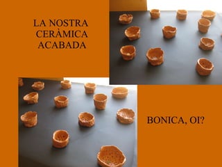 LA NOSTRA  CERÀMICA ACABADA BONICA, OI? 