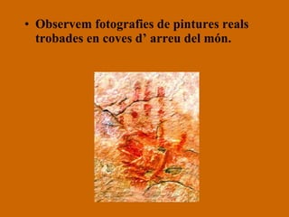 Observem fotografies de pintures reals trobades en coves d’ arreu del món. 