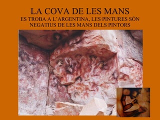 LA COVA DE LES MANS ES TROBA A L’ARGENTINA, LES PINTURES SÓN NEGATIUS DE LES MANS DELS PINTORS 