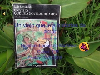 Un viejo que leía historias de amor Luis Sepúlveda   Nombre: Leonardo Martínez Curso: 1°B  Fecha: 23/5/2008   