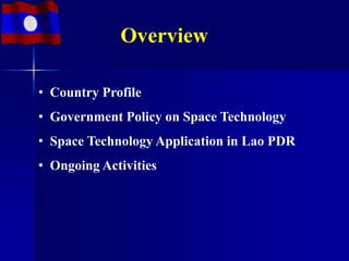 Overview

• Country Profile
• Government Policy on Space Technology
• Space Technology Application in Lao PDR
• Ongoing Activities
 