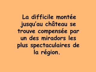 La difficile montée
jusqu’au château se
trouve compensée par
un des miradors les
plus spectaculaires de
la région.
 