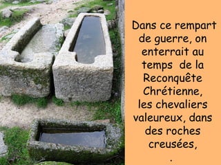 Dans ce rempart
de guerre, on
enterrait au
temps de la
Reconquête
Chrétienne,
les chevaliers
valeureux, dans
des roches
creusées,
.
 