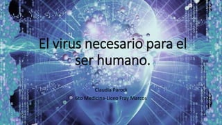 El virus necesario para el
ser humano.
Claudia Parodi
6to Medicina-Liceo Fray Marcos
 