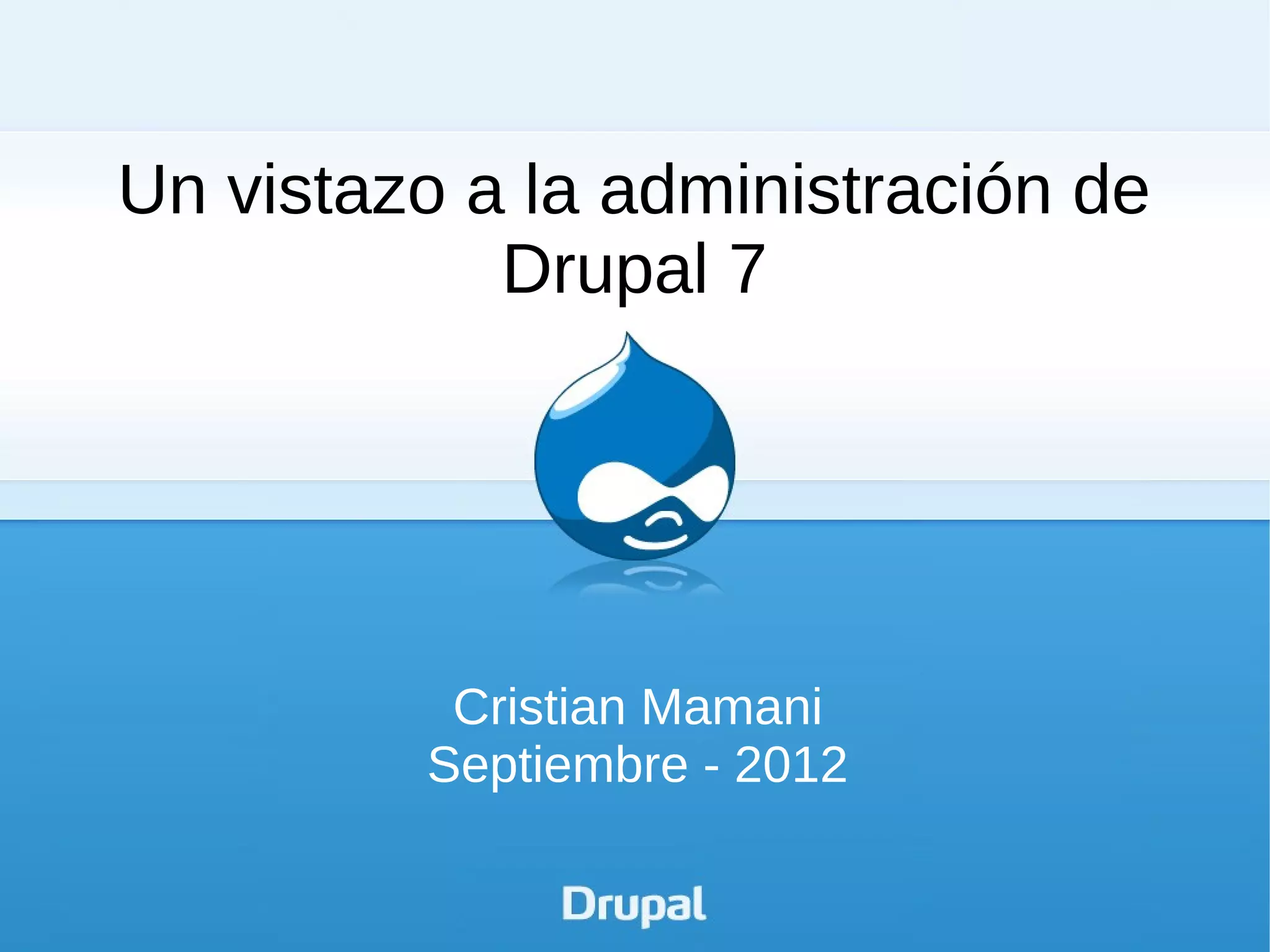 Un vistazo a la administración de
            Drupal 7




          Cristian Mamani
         Septiembre - 2012
 