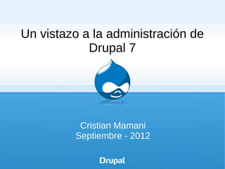 Un vistazo a la administración de
            Drupal 7




          Cristian Mamani
         Septiembre - 2012
 