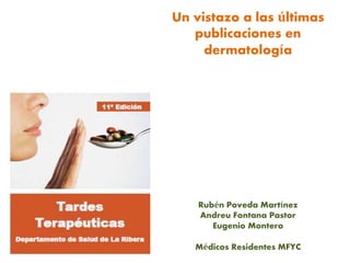 Un vistazo a las últimas
publicaciones en
dermatología
Rubén Poveda Martínez
Andreu Fontana Pastor
Eugenio Montero
Médicos Residentes MFYC
 