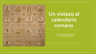 Un vistazo al
calendario
romano
(La medida del tiempo
en el mundo antiguo)
 