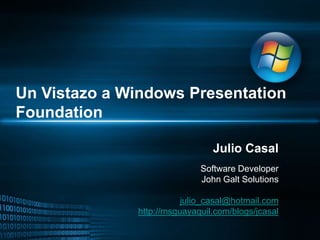 Un Vistazo a Windows Presentation Foundation Julio Casal Software Developer John Galt Solutions julio_casal@hotmail.com http://msguayaquil.com/blogs/jcasal 
