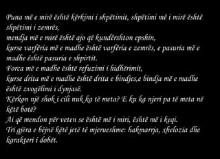 Puna më e mirë është kërkimi i shpëtimit, shpëtimi më i mirë është shpëtimi i zemrës, mendja më e mirë është ajo që kundërshton epshin,  kurse varfëria më e madhe është varfëria e zemrës, e pasuria më e madhe është pasuria e shpirtit.  Forca më e madhe është refuzimi i hidhërimit,  kurse drita më e madhe është drita e bindjes,e bindja më e madhe është zvogëlimi i dynjasë.  Kërkon një shok i cili nuk ka të meta? E ku ka njeri pa të meta në këtë botë? Ai që mendon për veten se është më i miri, është më i keqi.  Tri gjëra e bëjnë këtë jetë të mjerueshme: hakmarrja, xhelozia dhe karakteri i dobët.  