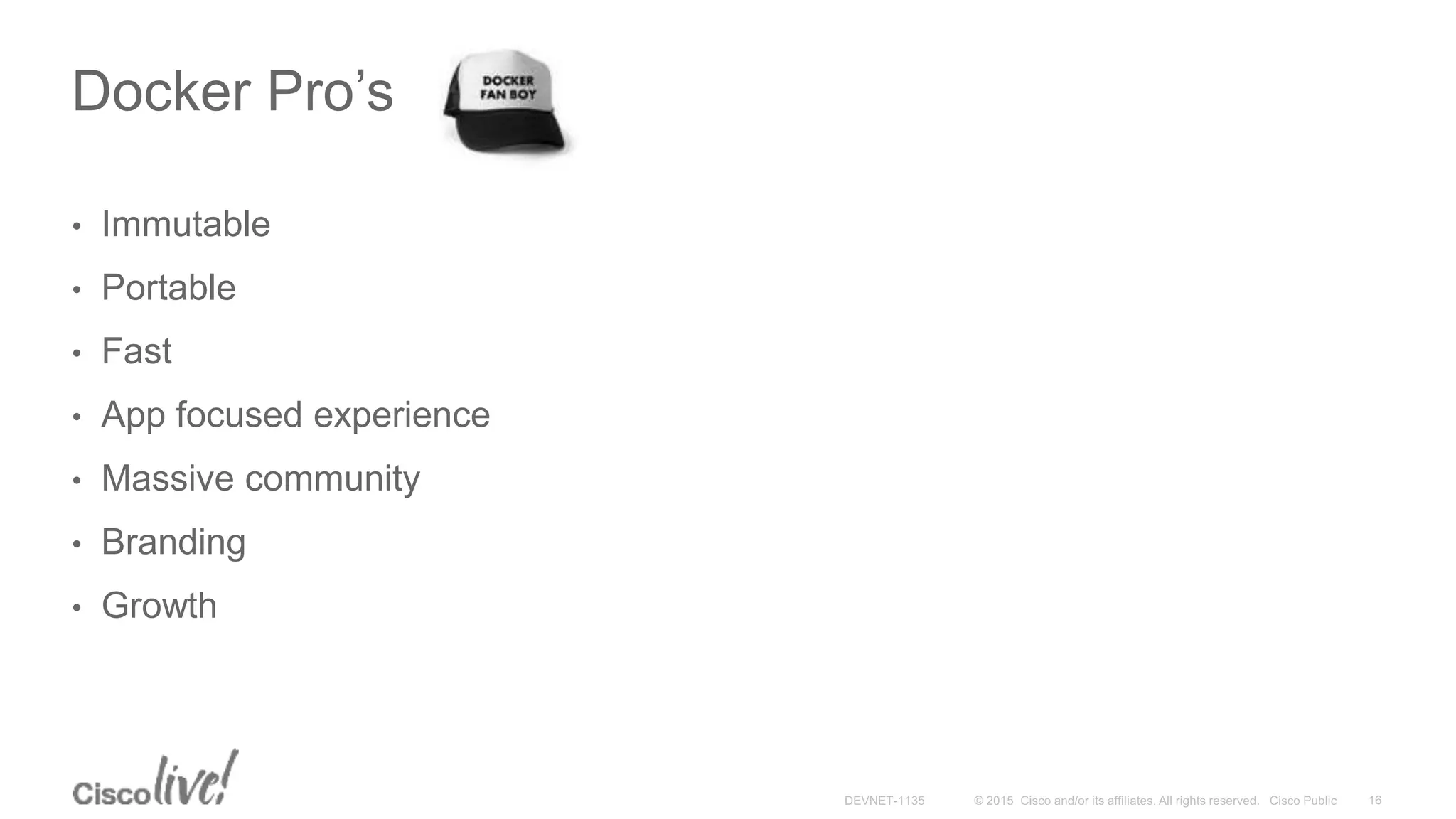 Docker Pro’s
• Immutable
• Portable
• Fast
• App focused experience
• Massive community
• Branding
• Growth
 