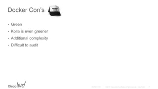 Docker Con’s
• Green
• Kolla is even greener
• Additional complexity
• Difficult to audit
 