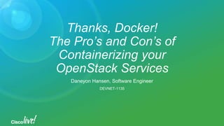 Thanks, Docker!
The Pro’s and Con’s of
Containerizing your
OpenStack Services
Daneyon Hansen, Software Engineer
DEVNET-1135
 
