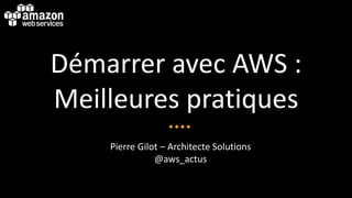 Démarrer avec AWS :
Meilleures pratiques
Pierre Gilot – Architecte Solutions
@aws_actus
 