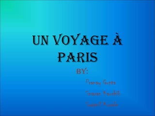 Un voyage à
    Paris
     By:
       Pranay Gupta
       Smaran Kaushik
       Swapnil Kurale
 