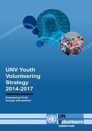 UNV Youth 
Volunteering 
Strategy 
2014-2017 
Empowering Youth 
through Volunteerism 
inspiration in action 
 