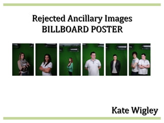 Rejected Ancillary Images
  BILLBOARD POSTER




                   Kate Wigley
 