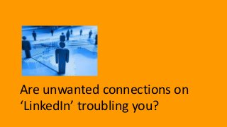 Are unwanted connections on
‘LinkedIn’ troubling you?
 
