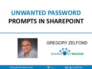 sharepointmaven.com @gregoryzelfond
UNWANTED PASSWORD
PROMPTS IN SHAREPOINT
GREGORY ZELFOND
 