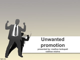 Unwanted
promotion
presented by: madhav lankapati
vaibhav mishra
 