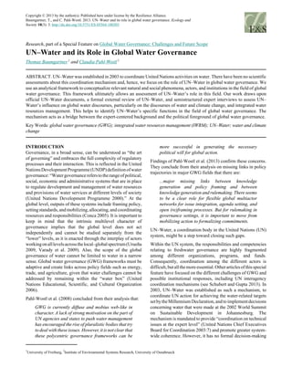 Copyright © 2013 by the author(s). Published here under license by the Resilience Alliance.
Baumgartner, T., and C. Pahl-Wostl. 2013. UN–Water and its role in global water governance. Ecology and
Society 18(3): 3. http://dx.doi.org/10.5751/ES-05564-180303
Research, part of a Special Feature on Global Water Governance: Challenges and Future Scope
UN–Water and its Role in Global Water Governance
Thomas Baumgartner 1
and Claudia Pahl-Wostl2
ABSTRACT. UN–Water was established in 2003 to coordinate United Nations activities on water. There have been no scientific
assessments about this coordination mechanism and, hence, we focus on the role of UN–Water in global water governance. We
use an analytical framework to conceptualize relevant natural and social phenomena, actors, and institutions in the field of global
water governance. This framework ultimately allows an assessment of UN–Water’s role in this field. Our work draws upon
official UN–Water documents, a formal external review of UN–Water, and semistructured expert interviews to assess UN–
Water’s influence on global water discourses, particularly on the discourses of water and climate change, and integrated water
resources management. This helps to identify UN–Water’s specific functions in the field of global water governance. The
mechanism acts as a bridge between the expert-centered background and the political foreground of global water governance.
Key Words: global water governance (GWG); integrated water resources management (IWRM); UN–Water; water and climate
change
INTRODUCTION
Governance, in a broad sense, can be understood as “the art
of governing” and embraces the full complexity of regulatory
processes and their interaction. This is reflected in the United
NationsDevelopmentProgramme(UNDP)definitionofwater
governance:“Watergovernancereferstotherangeofpolitical,
social, economic and administrative systems that are in place
to regulate development and management of water resources
and provisions of water services at different levels of society
(United Nations Development Programme 2000).” At the
global level, outputs of these systems include framing policy,
settingstandards,andmobilizing,allocating,andcoordinating
resources and responsibilities (Conca 2005). It is important to
keep in mind that the intrinsic multilevel character of
governance implies that the global level does not act
independently and cannot be studied separately from the
“lower” levels, as it is enacted through the interplay of actors
workingonalllevelsacrossthelocal–globalspectrum(Urueña
2009, Varady et al. 2009). Also, the scope of the global
governance of water cannot be limited to water in a narrow
sense. Global water governance (GWG) frameworks must be
adaptive and create links across policy fields such as energy,
trade, and agriculture, given that water challenges cannot be
addressed by remaining within the “water box” (United
Nations Educational, Scientific, and Cultural Organization
2006).
Pahl-Wostl et al. (2008) concluded from their analysis that:
GWG is currently diffuse and mobius web-like in
character. A lack of strong motivation on the part of
UN agencies and states to push water management
has encouraged the rise of pluralistic bodies that try
to deal with these issues. However, it is not clear that
these polycentric governance frameworks can be
more successful in generating the necessary
political will for global action.
Findings of Pahl-Wostl et al. (2013) confirm these concerns.
They conclude from their analysis on missing links in policy
trajectories in major GWG fields that there are:
...major missing links between knowledge
generation and policy framing and between
knowledge generation and rulemaking. There seems
to be a clear role for flexible global multiactor
networks for issue integration, agenda setting, and
open (re)framing processes. But for rulemaking in
governance settings, it is important to move from
mobilizing action to formalizing commitments.
UN–Water, a coordination body in the United Nations (UN)
system, might be a step toward closing such gaps.
Within the UN system, the responsibilities and competencies
relating to freshwater governance are highly fragmented
among different organizations, programs, and funds.
Consequently, coordination among the different actors is
difficult,butallthemoreessential.Otherarticlesofthisspecial
feature have focused on the different challenges of GWG and
possible institutional responses, including UN interagency
coordination mechanisms (see Schubert and Gupta 2013). In
2003, UN–Water was established as such a mechanism, to
coordinate UN action for achieving the water-related targets
setbytheMillenniumDeclaration,andtoimplementdecisions
concerning water that were made at the 2002 World Summit
on Sustainable Development in Johannesburg. The
mechanism is mandated to provide “coordination on technical
issues at the expert level” (United Nations Chief Executives
Board for Coordination 2003:7) and promote greater system-
wide coherence. However, it has no formal decision-making
1
University of Freiburg,
2
Institute of Environmental Systems Research, University of Osnabrueck
 