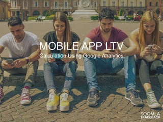 MOBILE APP LTV
Calculation Using Google Analytics
 