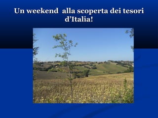 Un weekend alla scoperta dei tesoriUn weekend alla scoperta dei tesori
d’Italia!d’Italia!
 