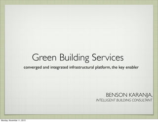 Green Building Services
converged and integrated infrastructural platform, the key enabler
BENSON KARANJA,
INTELLIGENT BUILDING CONSULTANT
Monday, November 11, 2013
 