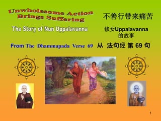 1
不善行带来痛苦
From The Dhammapada Verse 69 从 法句经 第 69 句
修女Uppalavanna
的故事
 