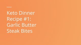 Keto Dinner
Recipe #1:
Garlic Butter
Steak Bites
 