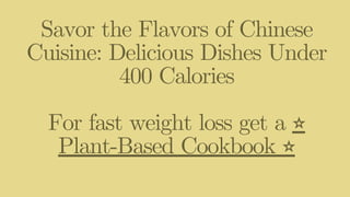 Savor the Flavors of Chinese
Cuisine: Delicious Dishes Under
400 Calories
For fast weight loss get a ⭐
Plant-Based Cookbook ⭐
 