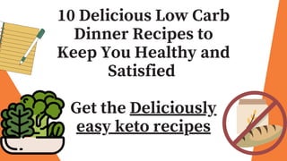 10 Delicious Low Carb
Dinner Recipes to
Keep You Healthy and
Satisfied
Get the Deliciously
easy keto recipes
 