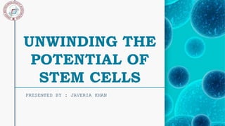 UNWINDING THE
POTENTIAL OF
STEM CELLS
PRESENTED BY : JAVERIA KHAN
 