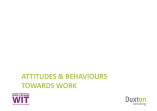 ATTITUDES	
  &	
  BEHAVIOURS	
  
TOWARDS	
  WORK	
  
 