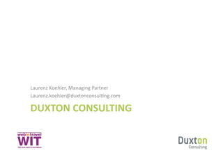 Laurenz	
  Koehler,	
  Managing	
  Partner	
  	
  
Laurenz.koehler@duxtonconsulSng.com	
  

DUXTON	
  CONSULTING	
  
 