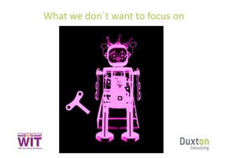  What	
  we	
  don`t	
  want	
  to	
  focus	
  on	
  
 