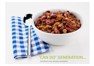 ‘CAN	
  DO’	
  GENERATION…	
  
SoluSons	
  are	
  always	
  available	
  
 