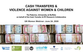 CASH TRANSFERS &
VIOLENCE AGAINST WOMEN & CHILDREN
Tia Palermo, University at Buffalo
on behalf of the Cash Transfer & IPV Research Collaborative
UN Women Webinar: June 24, 2020
 